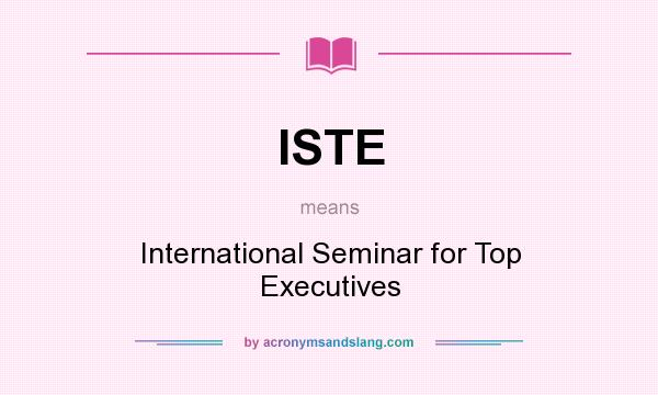 What does ISTE mean? It stands for International Seminar for Top Executives
