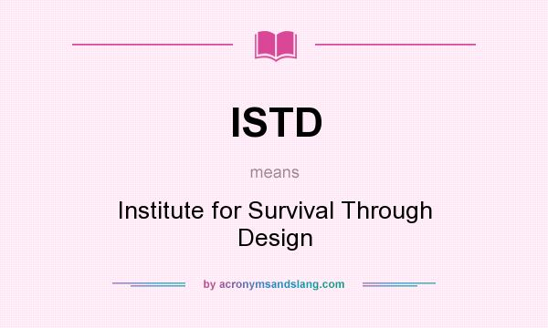What does ISTD mean? It stands for Institute for Survival Through Design