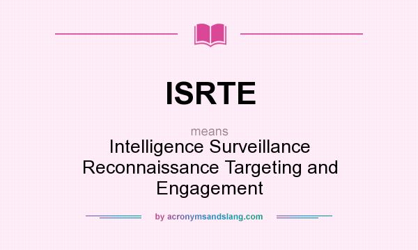 What does ISRTE mean? It stands for Intelligence Surveillance Reconnaissance Targeting and Engagement