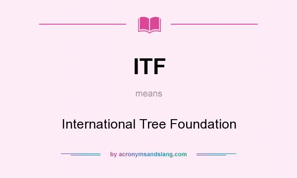 What does ITF mean? It stands for International Tree Foundation