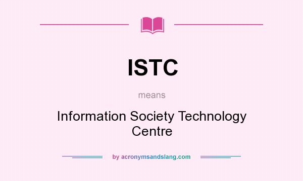 What does ISTC mean? It stands for Information Society Technology Centre