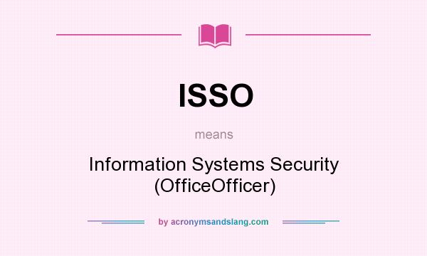 What does ISSO mean? It stands for Information Systems Security (OfficeOfficer)