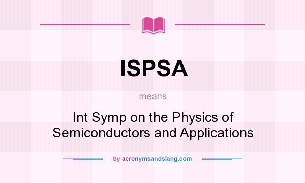What does ISPSA mean? It stands for Int Symp on the Physics of Semiconductors and Applications