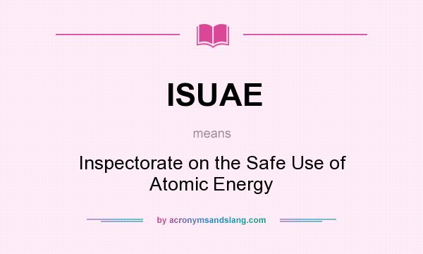 What does ISUAE mean? It stands for Inspectorate on the Safe Use of Atomic Energy