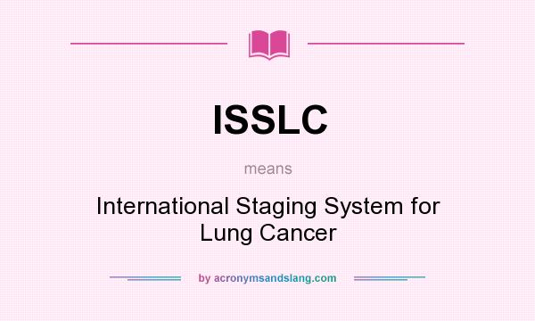 What does ISSLC mean? It stands for International Staging System for Lung Cancer