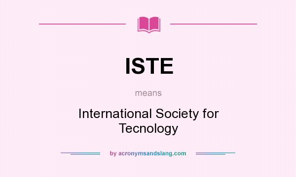 What does ISTE mean? It stands for International Society for Tecnology