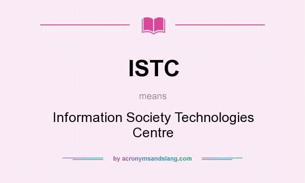 What does ISTC mean? It stands for Information Society Technologies Centre