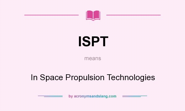 What does ISPT mean? It stands for In Space Propulsion Technologies