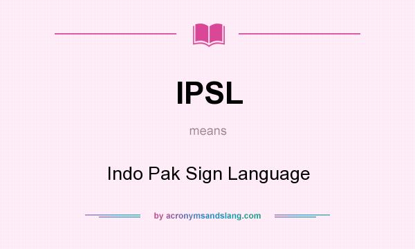 What does IPSL mean? It stands for Indo Pak Sign Language