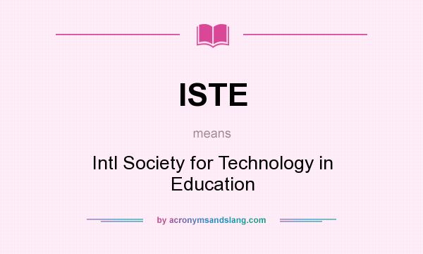 What does ISTE mean? It stands for Intl Society for Technology in Education