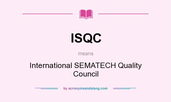 What does ISQC mean? It stands for International SEMATECH Quality Council