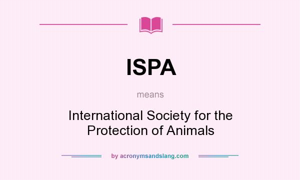 What does ISPA mean? It stands for International Society for the Protection of Animals