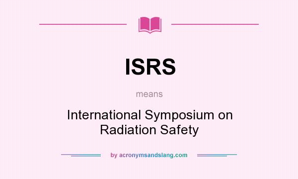 What does ISRS mean? It stands for International Symposium on Radiation Safety