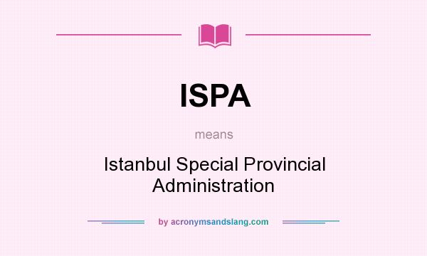 What does ISPA mean? It stands for Istanbul Special Provincial Administration