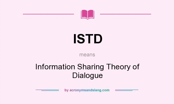 What does ISTD mean? It stands for Information Sharing Theory of Dialogue