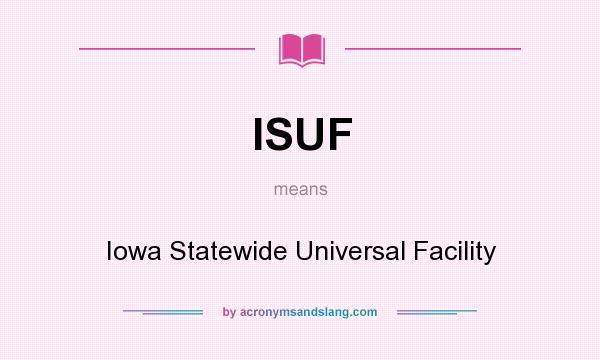 What does ISUF mean? It stands for Iowa Statewide Universal Facility