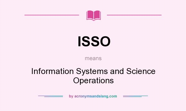 What does ISSO mean? It stands for Information Systems and Science Operations