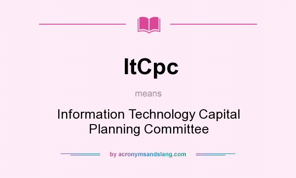 What does ItCpc mean? It stands for Information Technology Capital Planning Committee