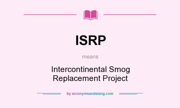 What does ISRP mean? It stands for Intercontinental Smog Replacement Project