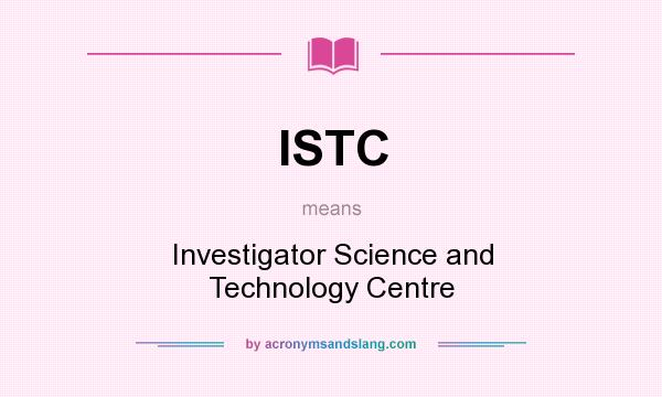 What does ISTC mean? It stands for Investigator Science and Technology Centre