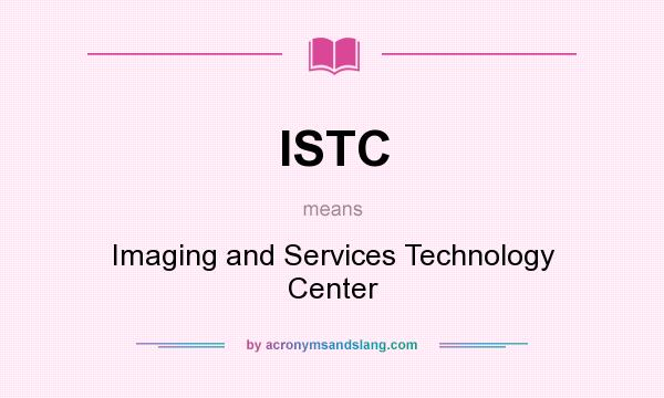 What does ISTC mean? It stands for Imaging and Services Technology Center