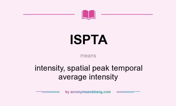 What does ISPTA mean? It stands for intensity, spatial peak temporal average intensity