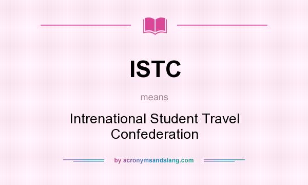 What does ISTC mean? It stands for Intrenational Student Travel Confederation