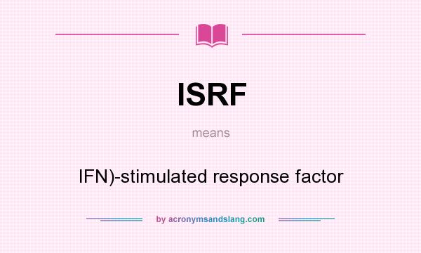 What does ISRF mean? It stands for IFN)-stimulated response factor