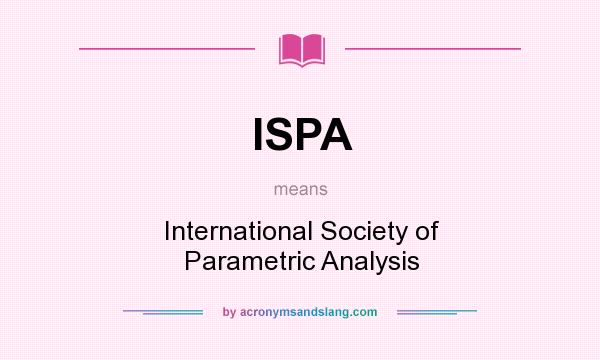 What does ISPA mean? It stands for International Society of Parametric Analysis