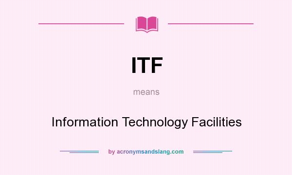 What does ITF mean? It stands for Information Technology Facilities