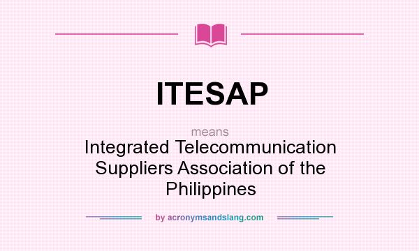 What does ITESAP mean? It stands for Integrated Telecommunication Suppliers Association of the Philippines