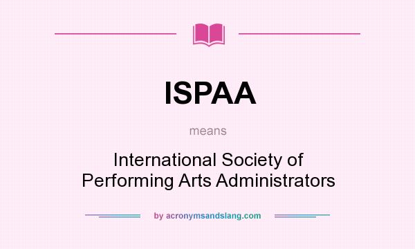 What does ISPAA mean? It stands for International Society of Performing Arts Administrators