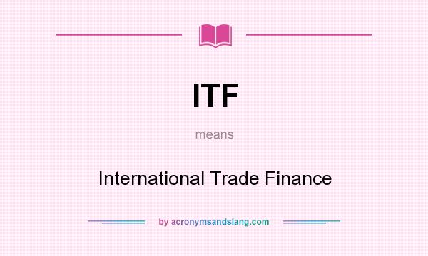 What does ITF mean? It stands for International Trade Finance