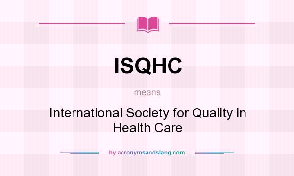 What does ISQHC mean? It stands for International Society for Quality in Health Care