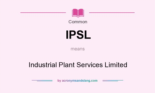What does IPSL mean? It stands for Industrial Plant Services Limited
