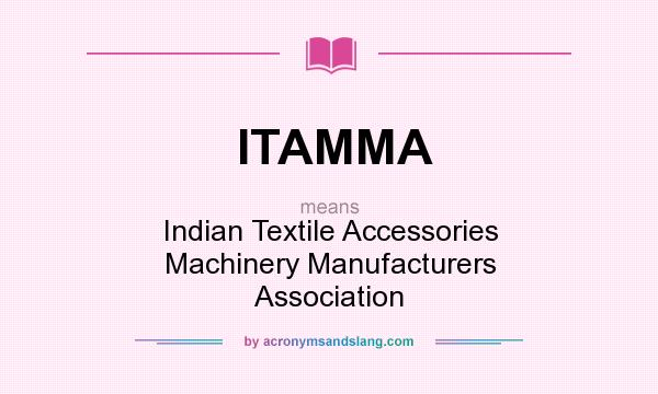 What does ITAMMA mean? It stands for Indian Textile Accessories Machinery Manufacturers Association