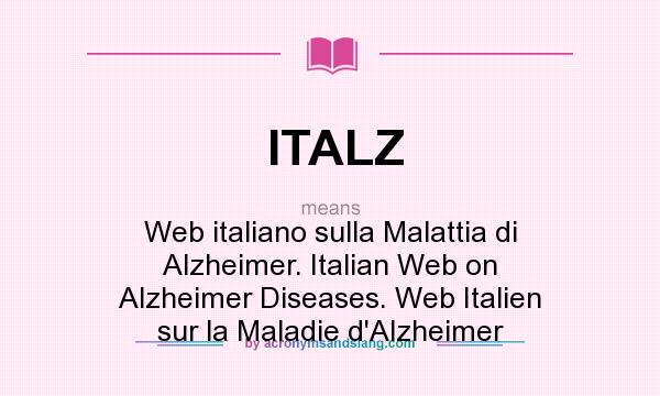 What does ITALZ mean? It stands for Web italiano sulla Malattia di Alzheimer. Italian Web on Alzheimer Diseases. Web Italien sur la Maladie d`Alzheimer