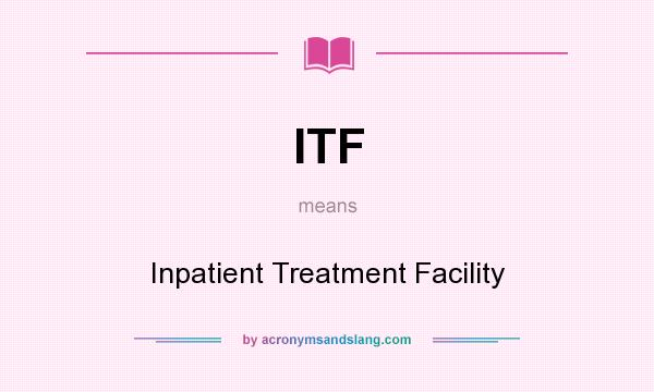 What does ITF mean? It stands for Inpatient Treatment Facility