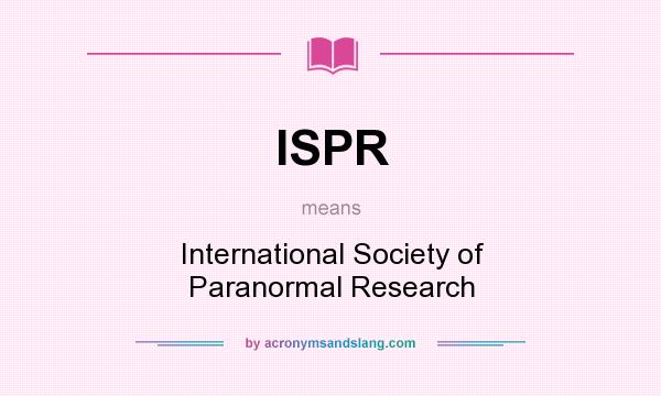 What does ISPR mean? It stands for International Society of Paranormal Research