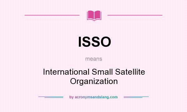 What does ISSO mean? It stands for International Small Satellite Organization