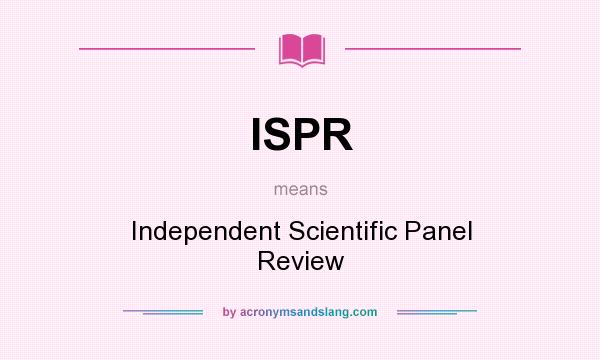 What does ISPR mean? It stands for Independent Scientific Panel Review