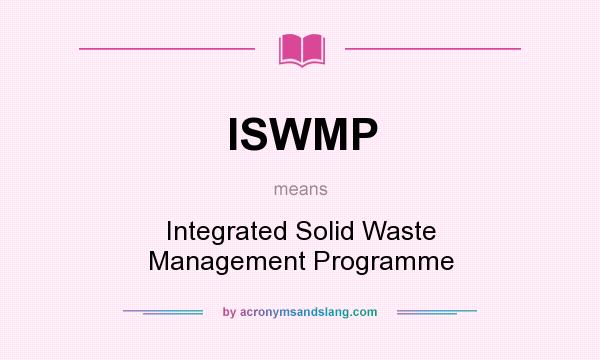 What does ISWMP mean? It stands for Integrated Solid Waste Management Programme