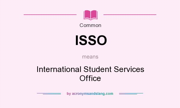 What does ISSO mean? It stands for International Student Services Office