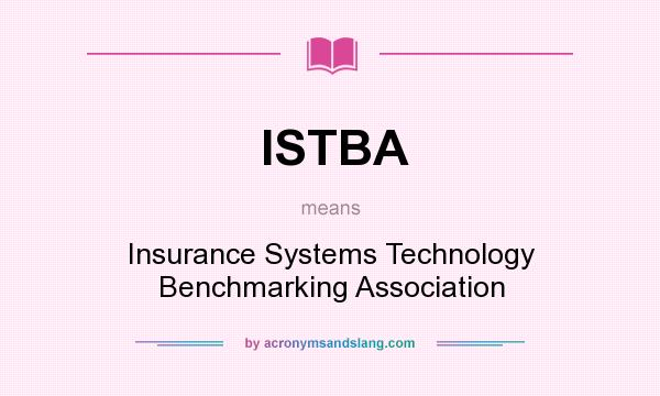 What does ISTBA mean? It stands for Insurance Systems Technology Benchmarking Association
