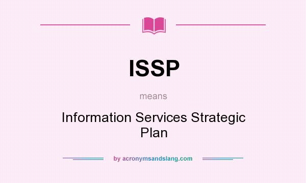 What does ISSP mean? It stands for Information Services Strategic Plan