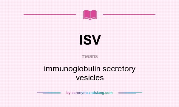 What does ISV mean? It stands for immunoglobulin secretory vesicles