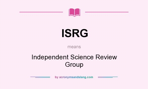 What does ISRG mean? It stands for Independent Science Review Group