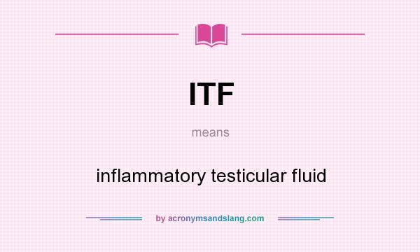 What does ITF mean? It stands for inflammatory testicular fluid