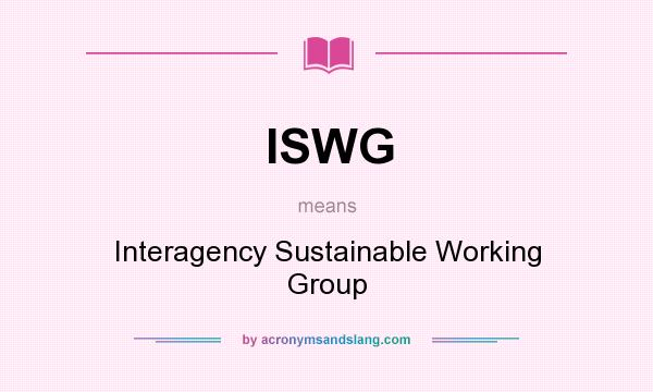 What does ISWG mean? It stands for Interagency Sustainable Working Group