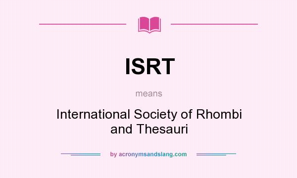 What does ISRT mean? It stands for International Society of Rhombi and Thesauri